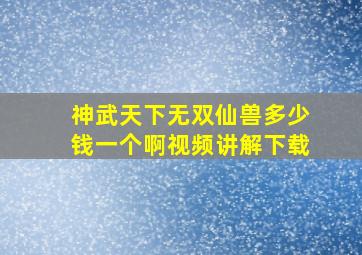 神武天下无双仙兽多少钱一个啊视频讲解下载