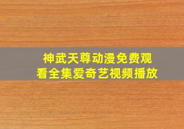 神武天尊动漫免费观看全集爱奇艺视频播放