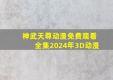 神武天尊动漫免费观看全集2024年3D动漫