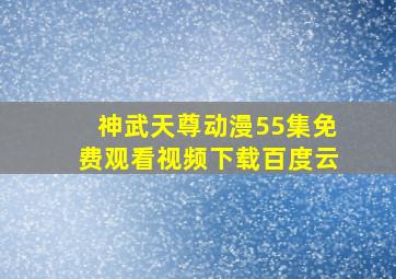 神武天尊动漫55集免费观看视频下载百度云