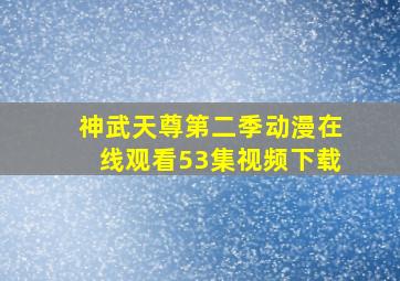 神武天尊第二季动漫在线观看53集视频下载