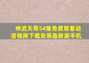 神武天尊54集免费观看动漫视频下载安装最新版手机