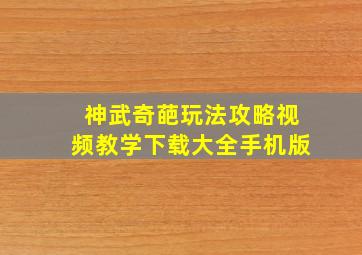 神武奇葩玩法攻略视频教学下载大全手机版