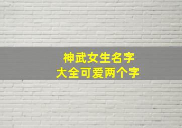 神武女生名字大全可爱两个字