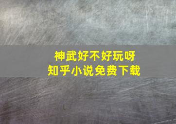 神武好不好玩呀知乎小说免费下载