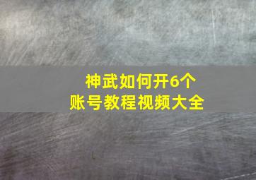 神武如何开6个账号教程视频大全