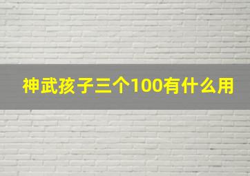 神武孩子三个100有什么用