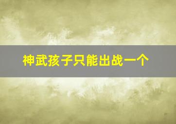 神武孩子只能出战一个