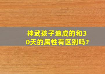 神武孩子速成的和30天的属性有区别吗?