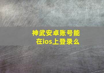 神武安卓账号能在ios上登录么