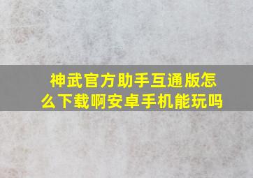 神武官方助手互通版怎么下载啊安卓手机能玩吗