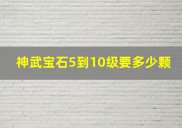 神武宝石5到10级要多少颗