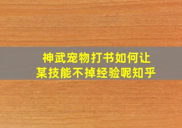 神武宠物打书如何让某技能不掉经验呢知乎