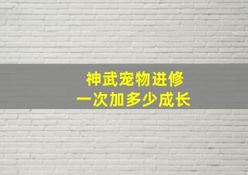 神武宠物进修一次加多少成长