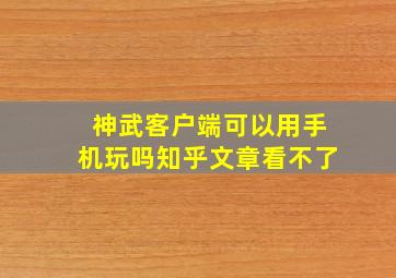 神武客户端可以用手机玩吗知乎文章看不了