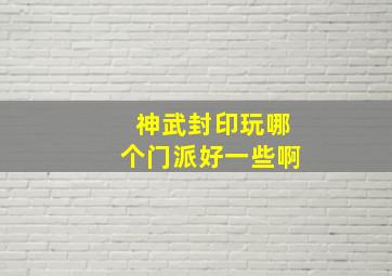 神武封印玩哪个门派好一些啊