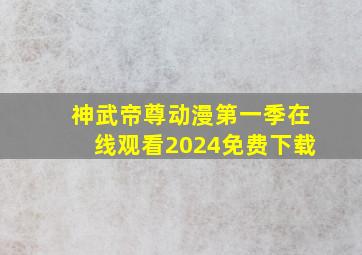 神武帝尊动漫第一季在线观看2024免费下载