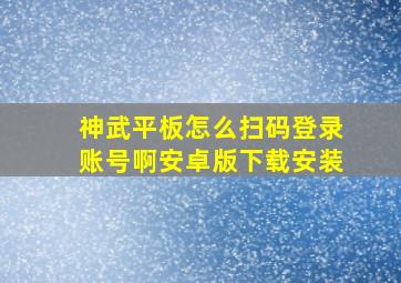 神武平板怎么扫码登录账号啊安卓版下载安装