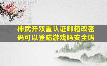 神武开双重认证邮箱改密码可以登陆游戏吗安全吗