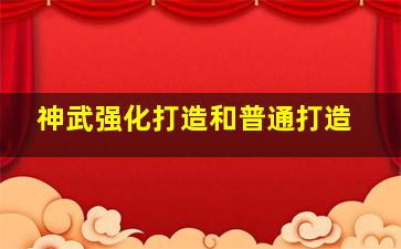 神武强化打造和普通打造