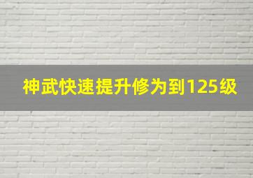 神武快速提升修为到125级