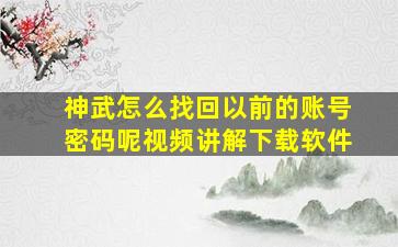 神武怎么找回以前的账号密码呢视频讲解下载软件