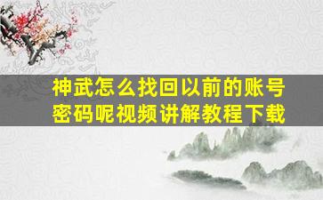 神武怎么找回以前的账号密码呢视频讲解教程下载