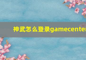 神武怎么登录gamecenter