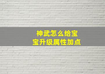 神武怎么给宝宝升级属性加点