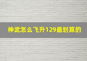 神武怎么飞升129最划算的