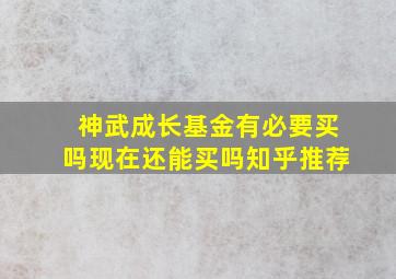 神武成长基金有必要买吗现在还能买吗知乎推荐