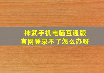 神武手机电脑互通版官网登录不了怎么办呀