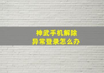 神武手机解除异常登录怎么办