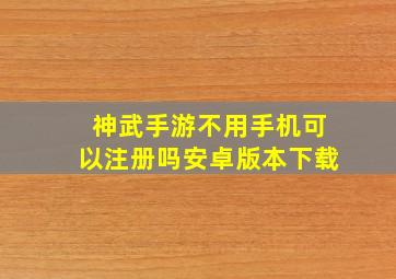 神武手游不用手机可以注册吗安卓版本下载