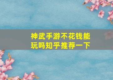 神武手游不花钱能玩吗知乎推荐一下