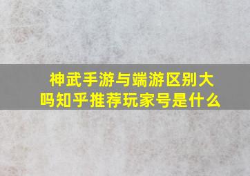 神武手游与端游区别大吗知乎推荐玩家号是什么