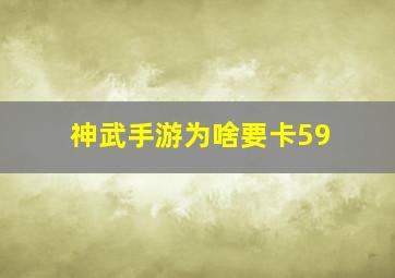 神武手游为啥要卡59