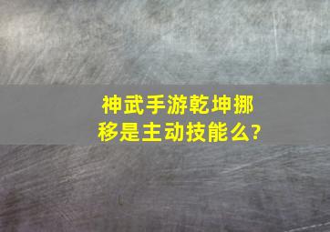 神武手游乾坤挪移是主动技能么?