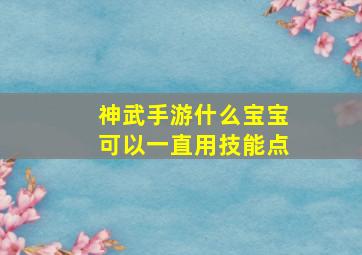 神武手游什么宝宝可以一直用技能点