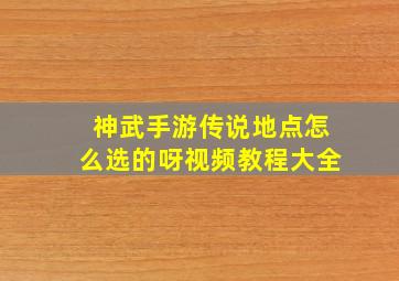 神武手游传说地点怎么选的呀视频教程大全