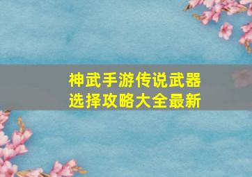 神武手游传说武器选择攻略大全最新