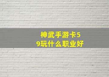 神武手游卡59玩什么职业好