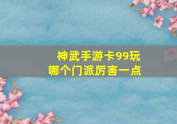 神武手游卡99玩哪个门派厉害一点