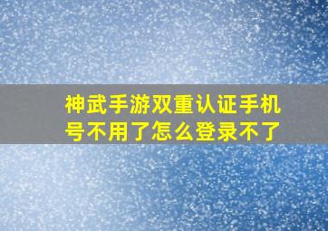 神武手游双重认证手机号不用了怎么登录不了