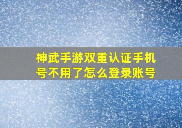 神武手游双重认证手机号不用了怎么登录账号