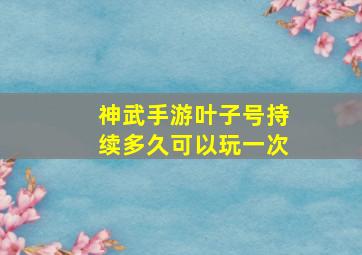 神武手游叶子号持续多久可以玩一次