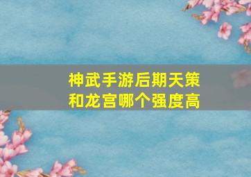 神武手游后期天策和龙宫哪个强度高