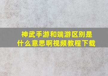 神武手游和端游区别是什么意思啊视频教程下载