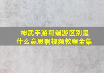 神武手游和端游区别是什么意思啊视频教程全集