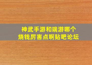 神武手游和端游哪个烧钱厉害点啊贴吧论坛